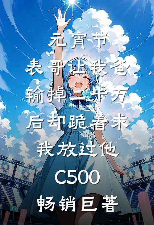 元宵节，表哥让我爸输掉二十万后却跪着求我放过他C500畅销巨著
