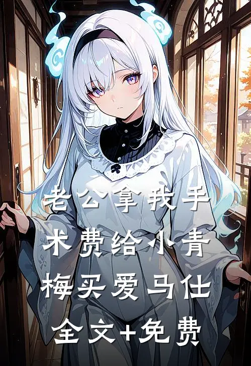 老公拿我手术费给小青梅买爱马仕全文+免费