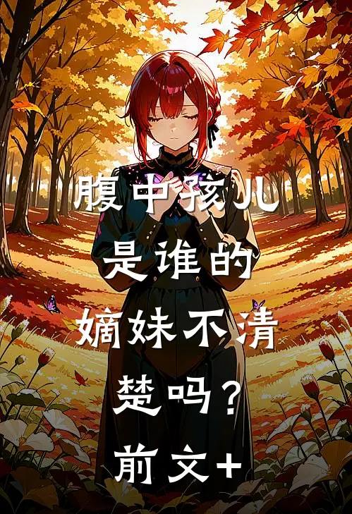 腹中孩儿是谁的，嫡妹不清楚吗？前文+