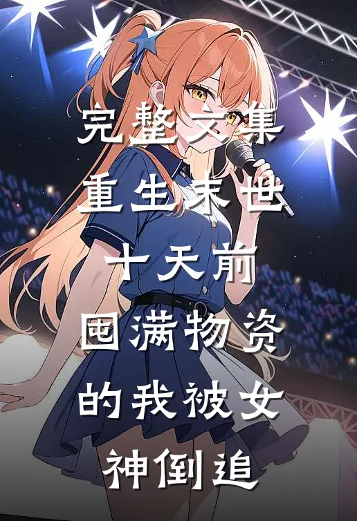 完整文集重生末世十天前，囤满物资的我被女神倒追