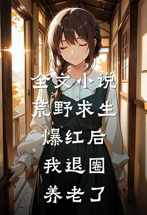 全文小说荒野求生爆红后，我退圈养老了