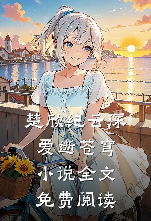 楚欣纪云深爱逝苍穹小说全文免费阅读