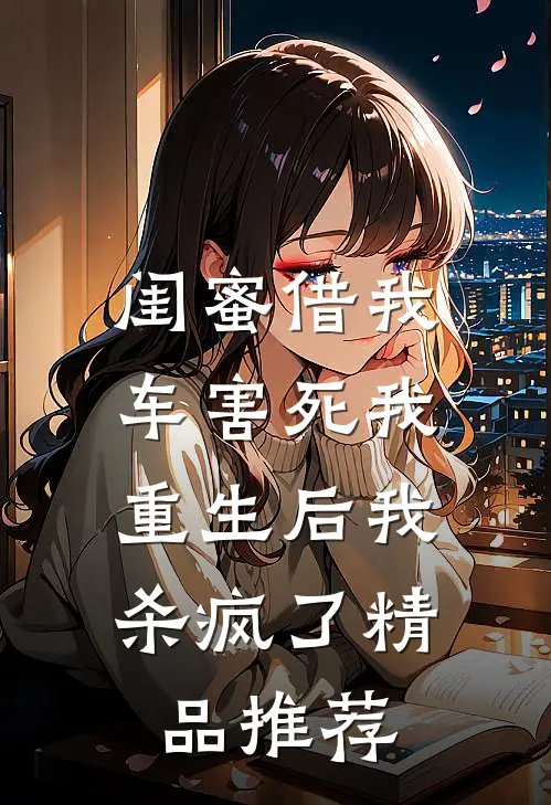 闺蜜借我车害死我，重生后我杀疯了精品推荐