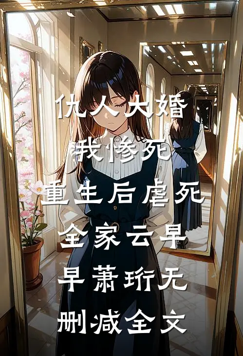 仇人大婚我惨死，重生后虐死全家云早早萧珩无删减全文