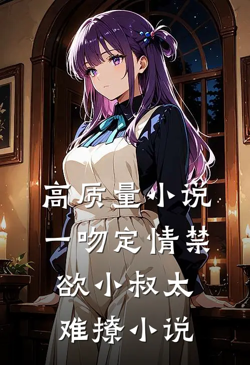 高质量小说一吻定情禁欲小叔太难撩小说