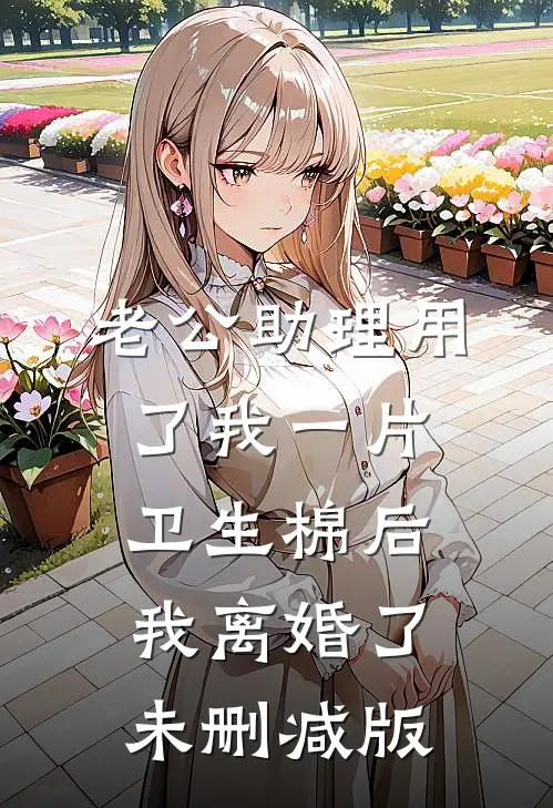 老公助理用了我一片卫生棉后，我离婚了未删减版