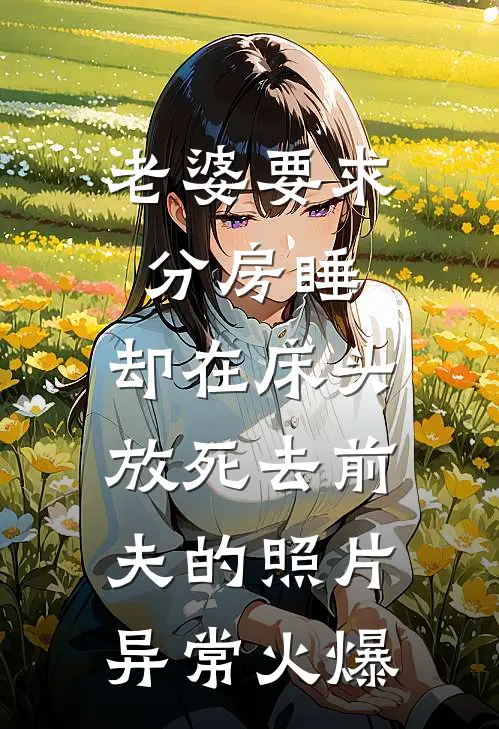 老婆要求分房睡，却在床头放死去前夫的照片异常火爆