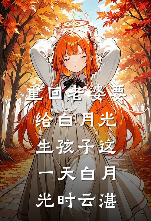 重回老婆要给白月光生孩子这一天白月光时云湛