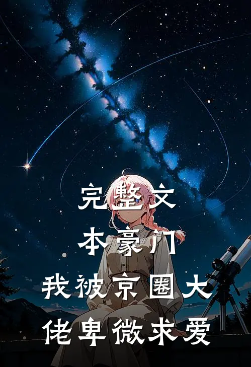 完整文本豪门：我被京圈大佬卑微求爱