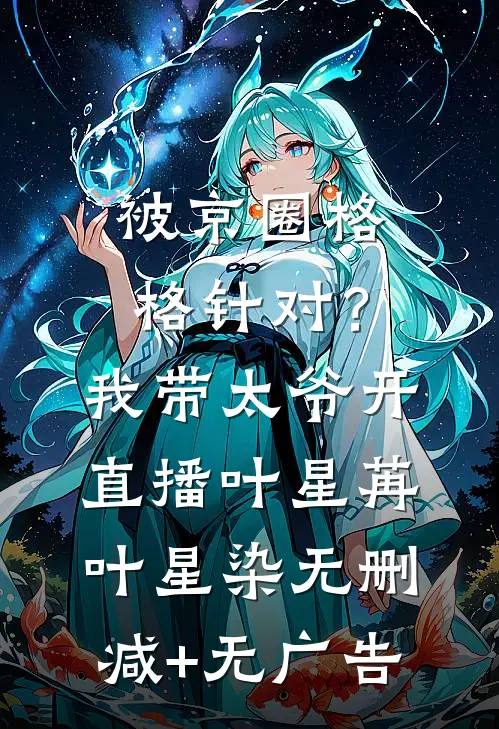 被京圈格格针对？我带太爷开直播叶星苒叶星染无删减+无广告