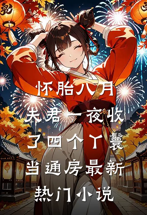 怀胎八月，夫君一夜收了四个丫鬟当通房最新热门小说