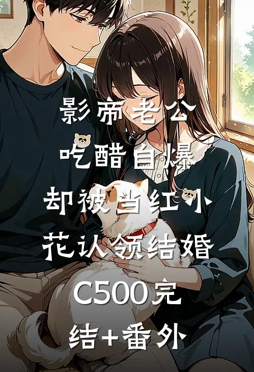 影帝老公吃醋自爆，却被当红小花认领结婚C500完结+番外