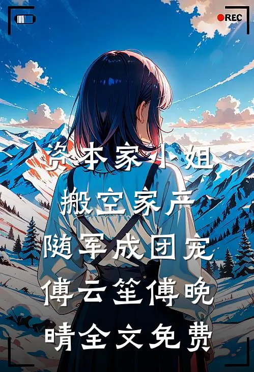 资本家小姐搬空家产，随军成团宠傅云笙傅晚晴全文免费
