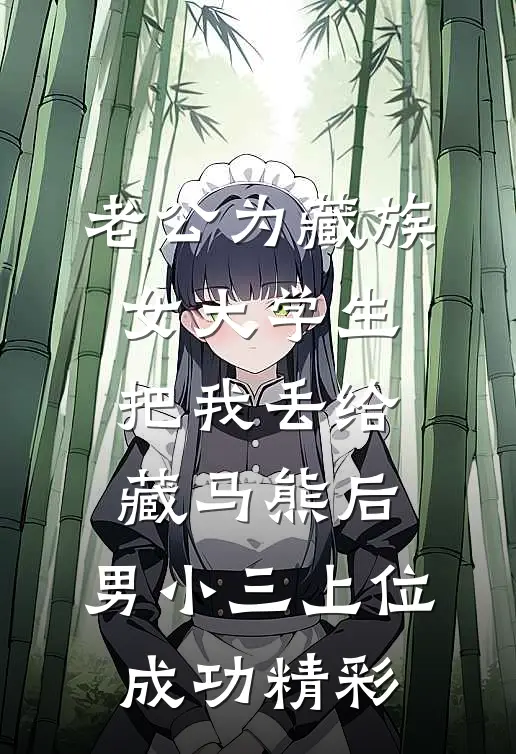老公为藏族女大学生把我丢给藏马熊后，男小三上位成功精彩