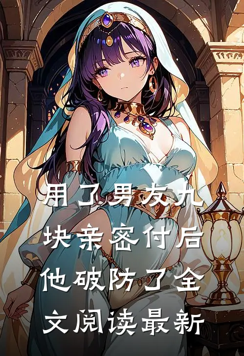 用了男友九块亲密付后，他破防了全文阅读最新