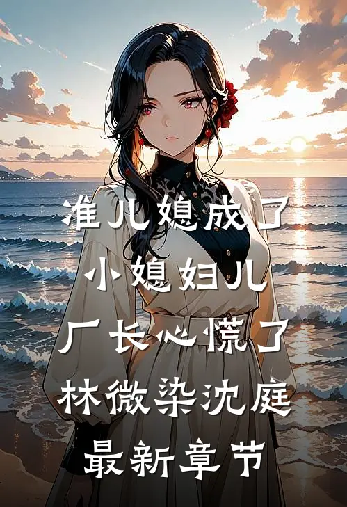 准儿媳成了小媳妇儿，厂长心慌了林微染沈庭最新章节
