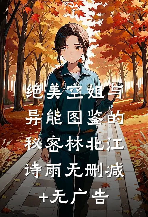 绝美空姐与异能图鉴的秘密林北江诗雨无删减+无广告
