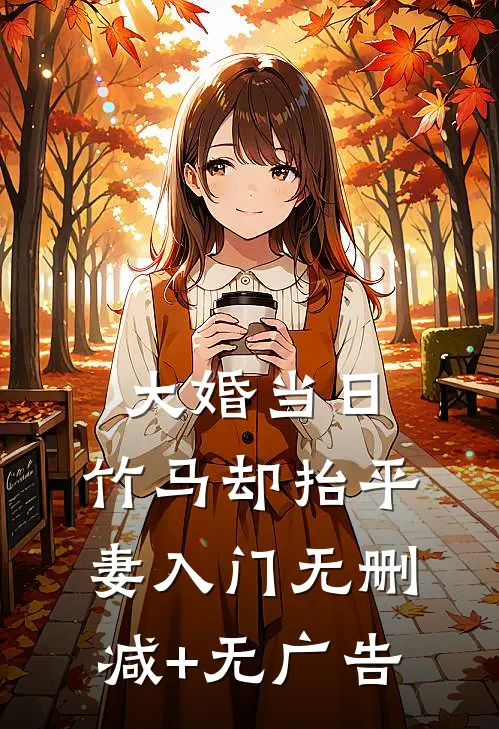 大婚当日，竹马却抬平妻入门无删减+无广告