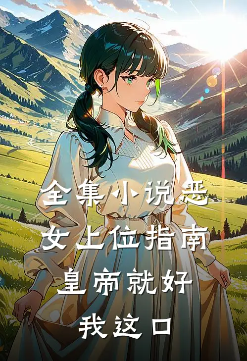 全集小说恶女上位指南：皇帝就好我这口