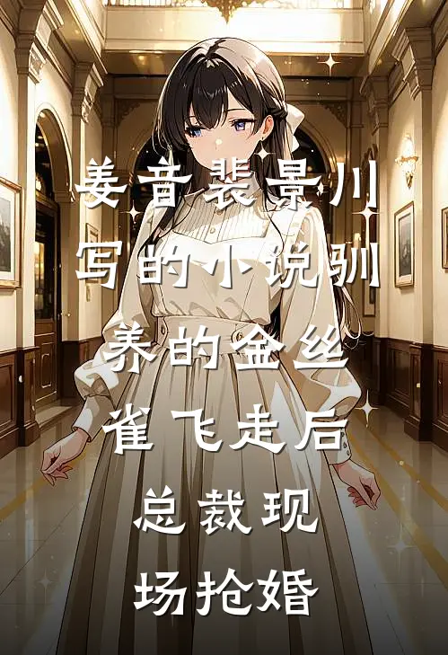 姜音裴景川写的小说驯养的金丝雀飞走后，总裁现场抢婚