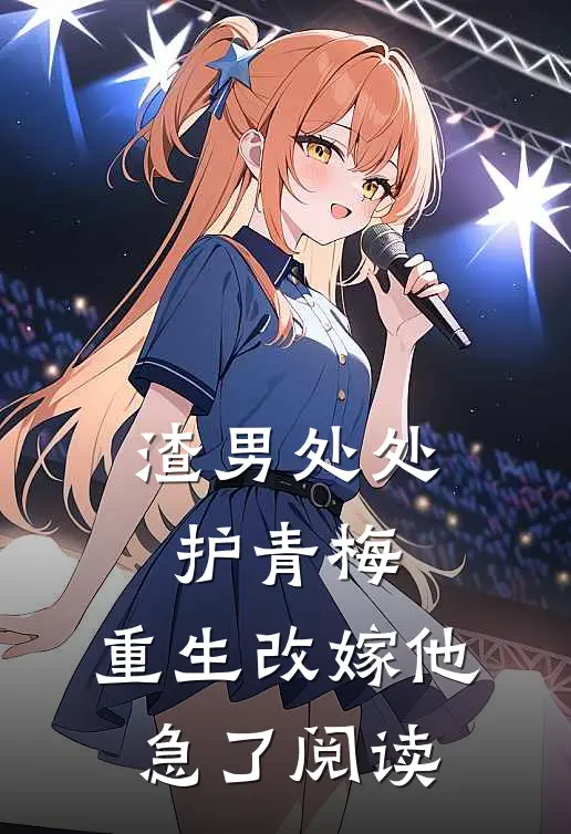 渣男处处护青梅，重生改嫁他急了阅读