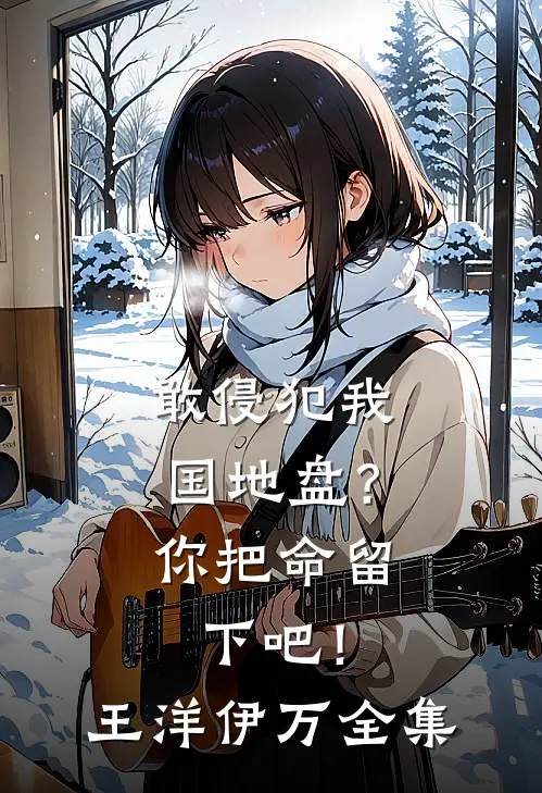 敢侵犯我国地盘？你把命留下吧！王洋伊万全集