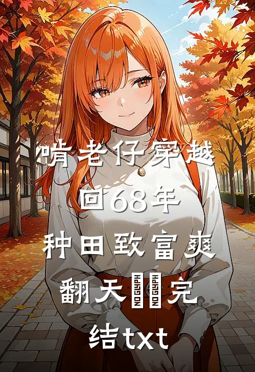 啃老仔穿越回68年，种田致富爽翻天​​完结txt