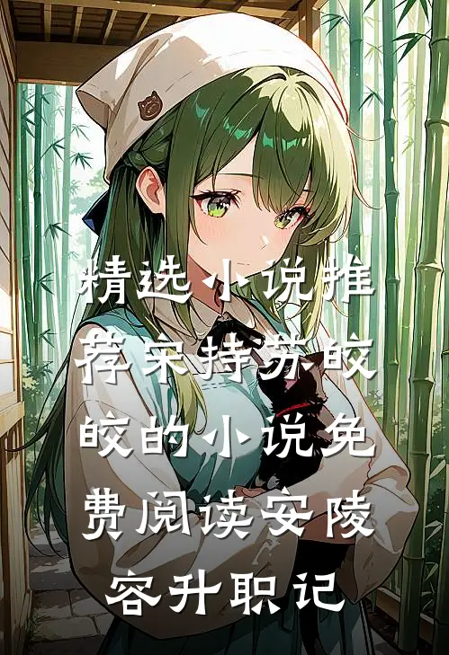 精选小说推荐宋持苏皎皎的小说免费阅读安陵容升职记