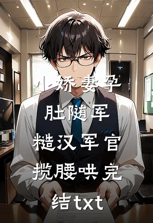小娇妻孕肚随军，糙汉军官揽腰哄完结txt