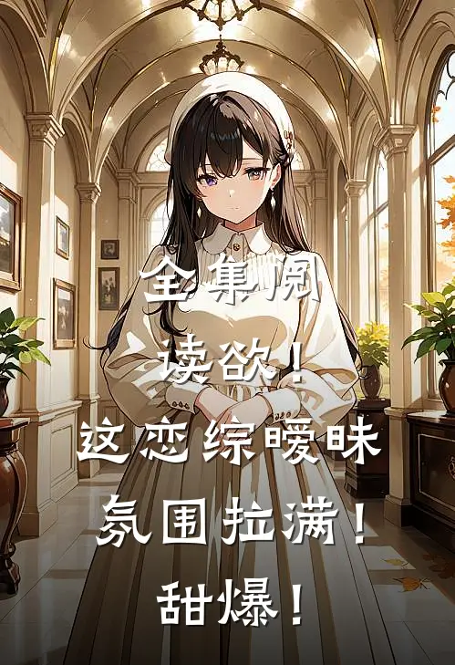 全集阅读欲！这恋综暧昧氛围拉满！甜爆！