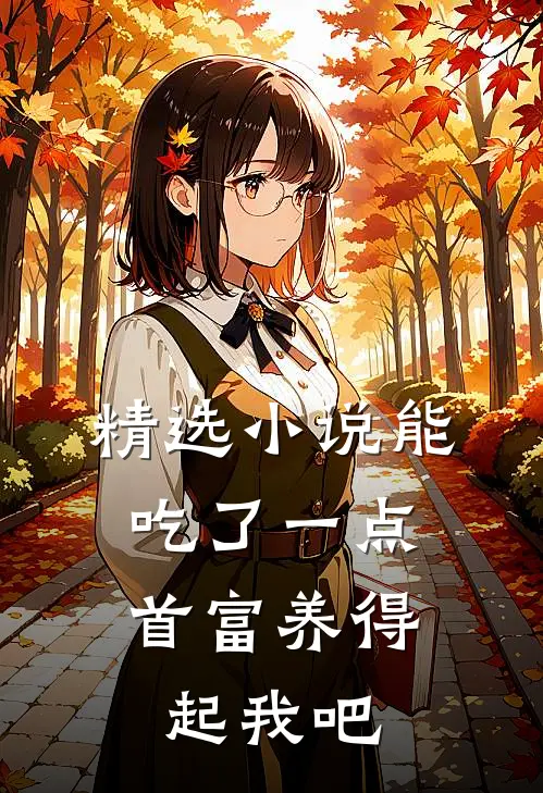 精选小说能吃了一点,首富养得起我吧
