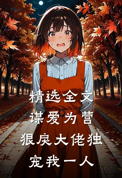 精选全文谋爱为营：狠戾大佬独宠我一人