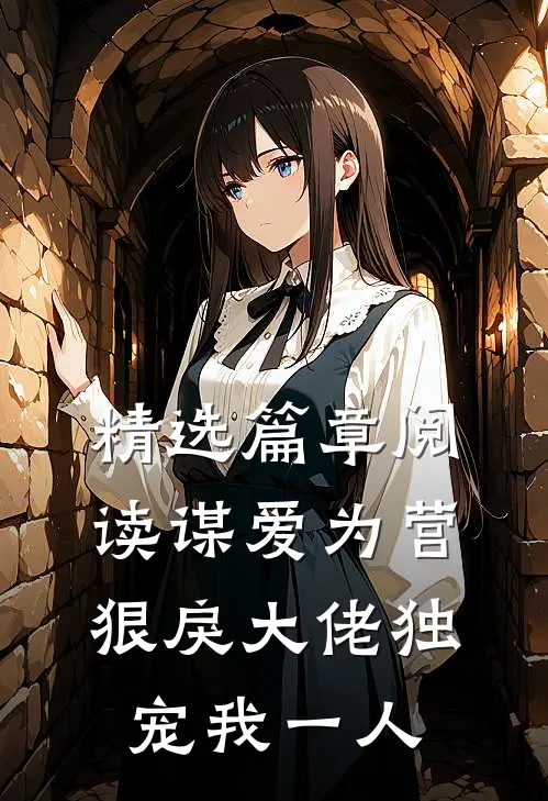 精选篇章阅读谋爱为营狠戾大佬独宠我一人
