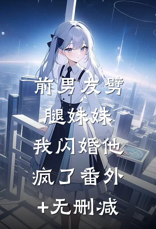 前男友劈腿妹妹，我闪婚他疯了番外+无删减
