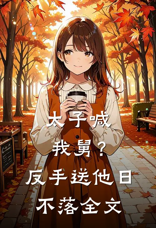 太子喊我舅？反手送他日不落全文