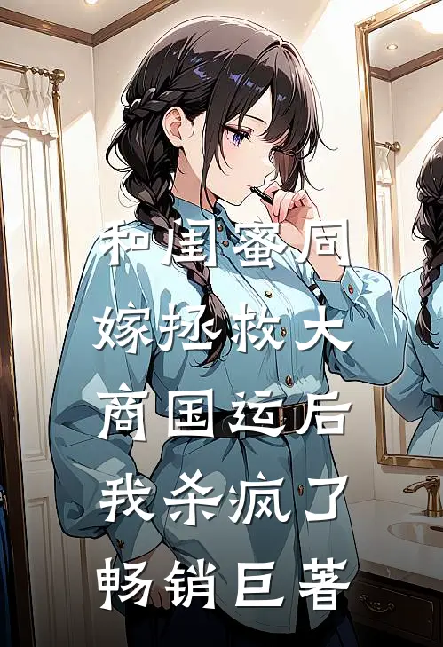 和闺蜜同嫁拯救大商国运后，我杀疯了畅销巨著