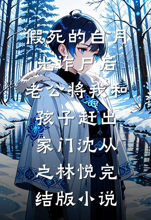 假死的白月光诈尸后，老公将我和孩子赶出家门沈从之林悦完结版小说