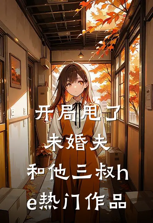 开局甩了未婚夫，和他三叔he热门作品