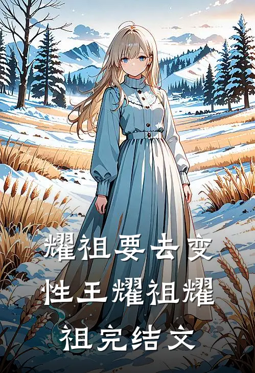 耀祖要去变性王耀祖耀祖完结文