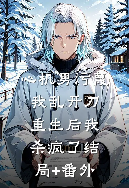 心机男污蔑我乱开刀，重生后我杀疯了结局+番外
