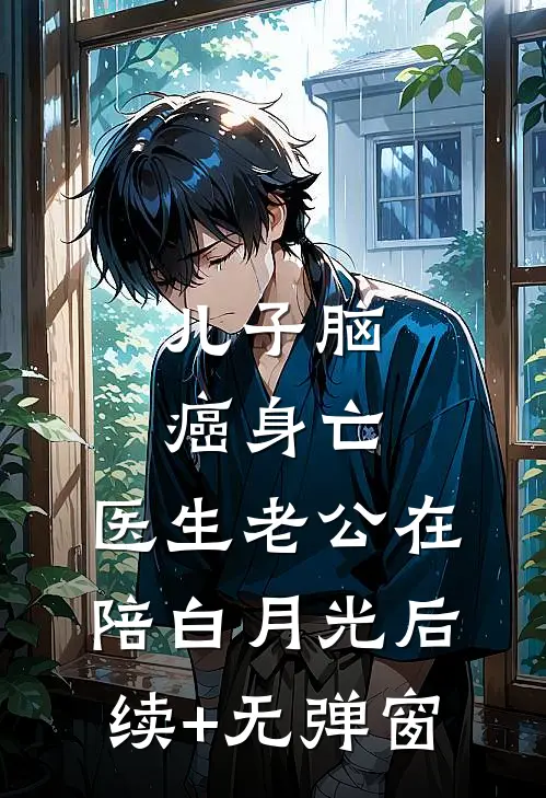 儿子脑癌身亡，医生老公在陪白月光后续+无弹窗