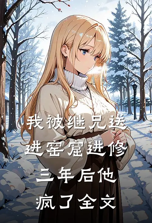 我被继兄送进窑窟“进修”三年后他疯了全文