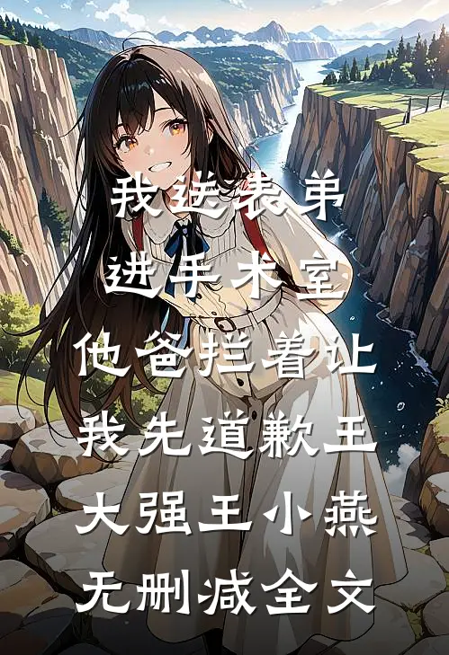 我送表弟进手术室，他爸拦着让我先道歉王大强王小燕无删减全文
