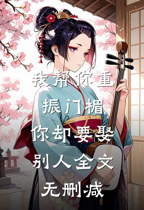 我帮你重振门楣，你却要娶别人全文无删减