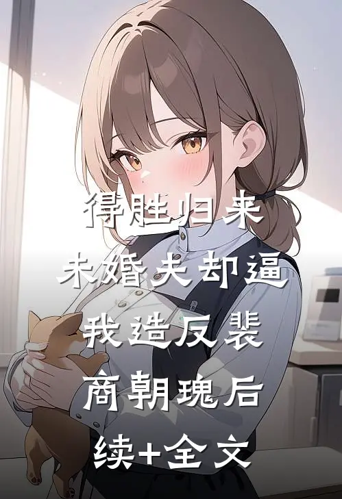 得胜归来，未婚夫却逼我造反裴商朝瑰后续+全文