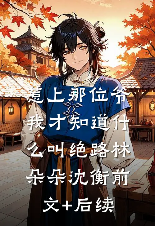 惹上那位爷，我才知道什么叫绝路林朵朵沈衡前文+后续