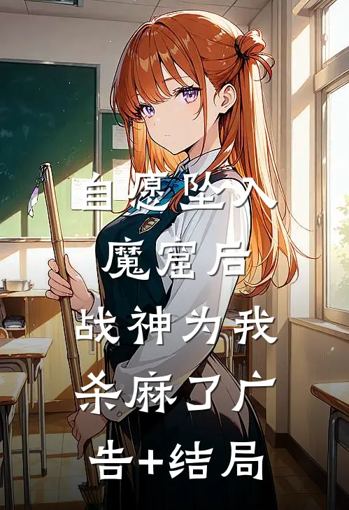 自愿坠入魔窟后，战神为我杀麻了广告+结局