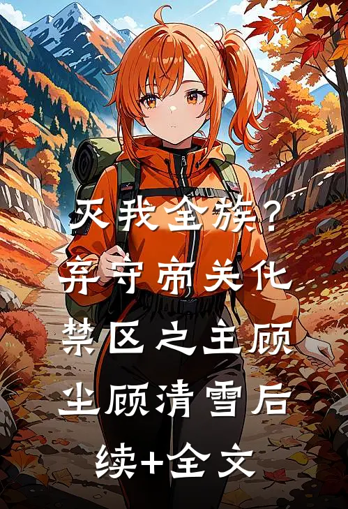 灭我全族？弃守帝关，化禁区之主顾尘顾清雪后续+全文