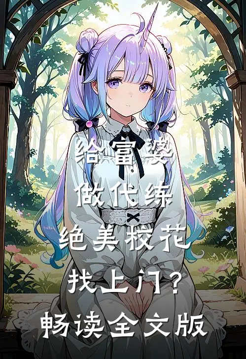 给富婆做代练，绝美校花找上门？畅读全文版