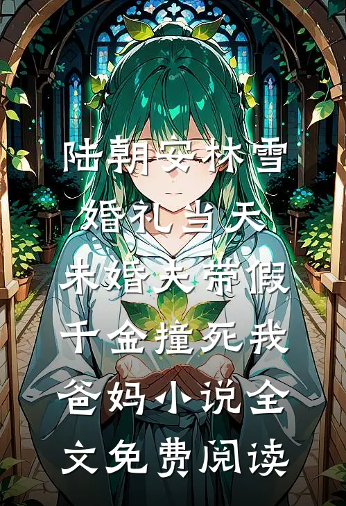 陆朝安林雪婚礼当天，未婚夫带假千金撞死我爸妈小说全文免费阅读